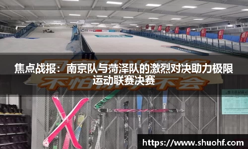 焦点战报：南京队与菏泽队的激烈对决助力极限运动联赛决赛