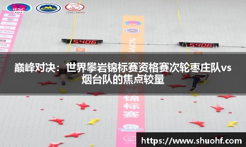 巅峰对决：世界攀岩锦标赛资格赛次轮枣庄队vs烟台队的焦点较量