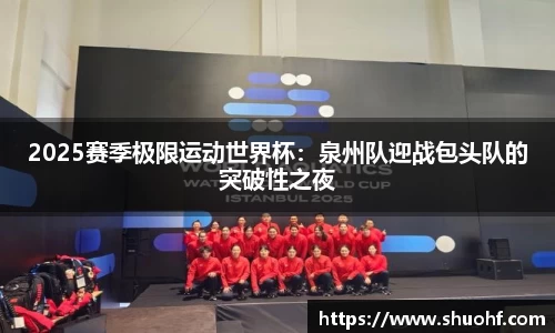 2025赛季极限运动世界杯：泉州队迎战包头队的突破性之夜