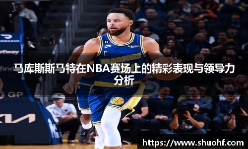马库斯斯马特在NBA赛场上的精彩表现与领导力分析