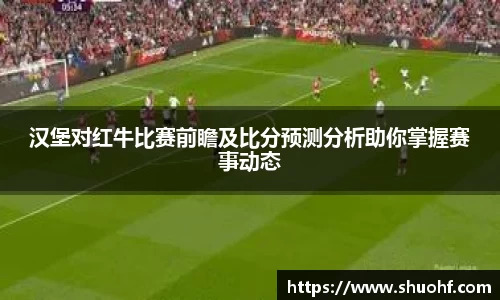 汉堡对红牛比赛前瞻及比分预测分析助你掌握赛事动态