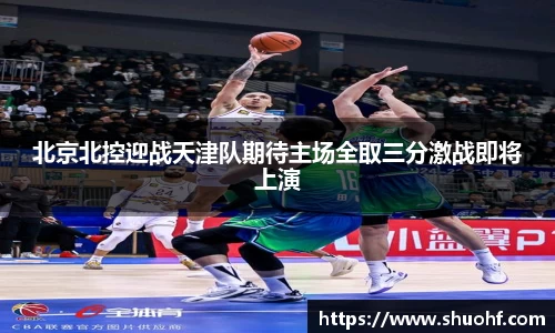 北京北控迎战天津队期待主场全取三分激战即将上演